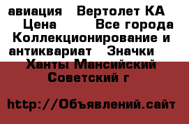 1.1) авиация : Вертолет КА-15 › Цена ­ 49 - Все города Коллекционирование и антиквариат » Значки   . Ханты-Мансийский,Советский г.